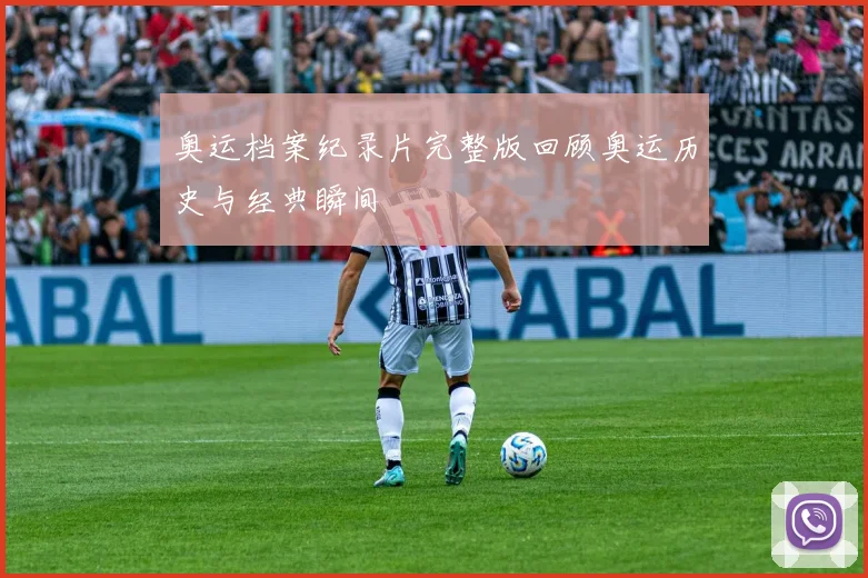 奥运档案纪录片完整版回顾奥运历史与经典瞬间