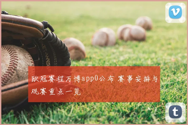 欧冠赛程万博app0公布 赛事安排与观赛重点一览