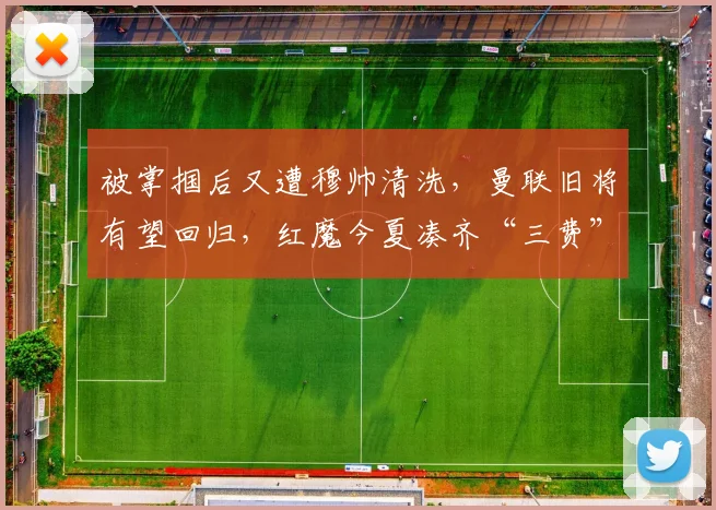 被掌掴后又遭穆帅清洗，曼联旧将有望回归，红魔今夏凑齐“三费”