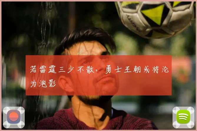 若雷霆三少不散,勇士王朝或将沦为泡影