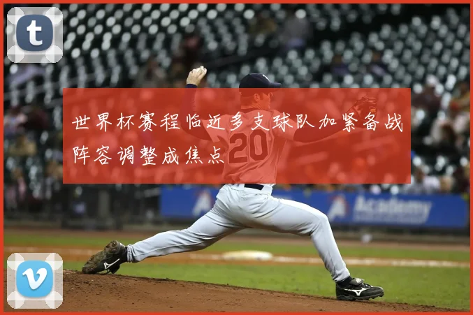 世界杯赛程临近多支球队加紧备战阵容调整成焦点
