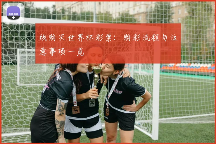 线购买世界杯彩票：购彩流程与注意事项一览