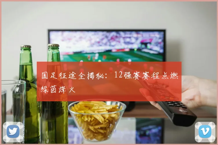 国足征途全揭秘：12强赛赛程点燃绿茵烽火