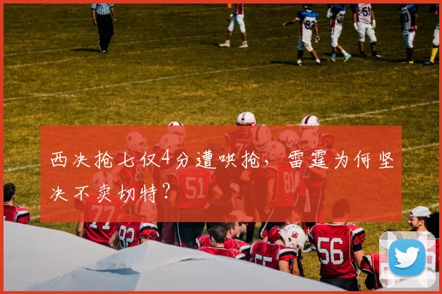 西决抢七仅4分遭哄抢，雷霆为何坚决不卖切特？