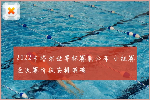 2022卡塔尔世界杯赛制公布 小组赛至决赛阶段安排明确