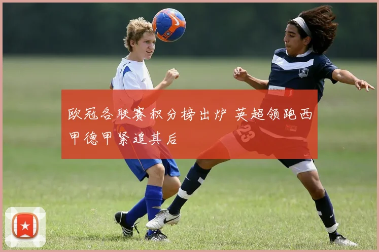 欧冠各联赛积分榜出炉 英超领跑西甲德甲紧追其后
