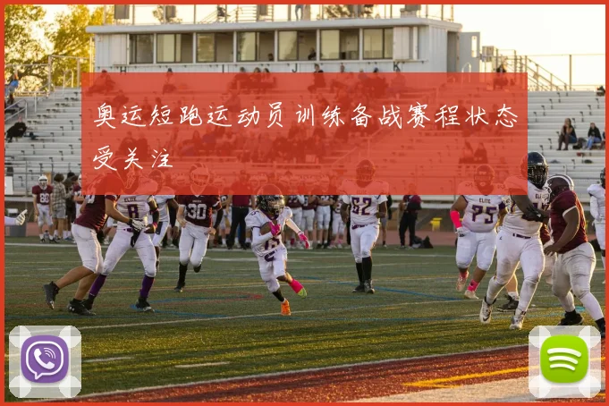 奥运短跑运动员训练备战赛程状态受关注