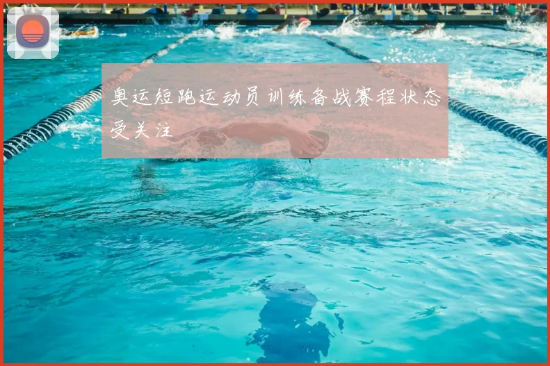 奥运短跑运动员训练备战赛程状态受关注