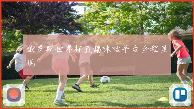 俄罗斯世界杯直播咪咕平台全程呈现