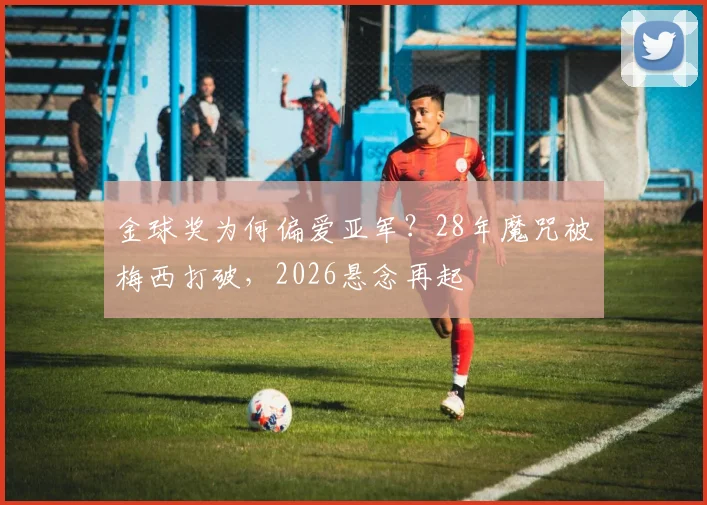 金球奖为何偏爱亚军？28年魔咒被梅西打破，2026悬念再起