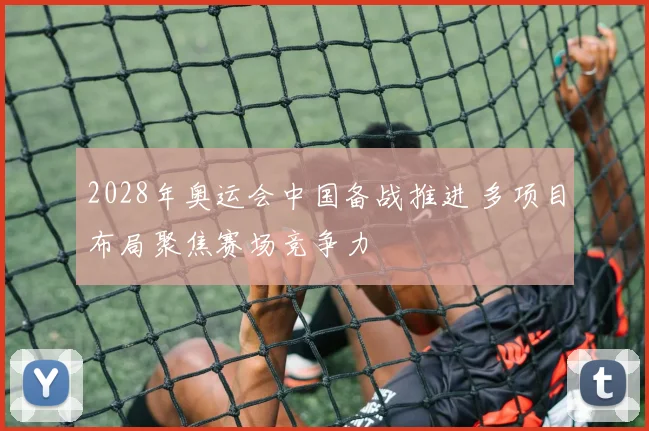 2028年奥运会中国备战推进 多项目布局聚焦赛场竞争力