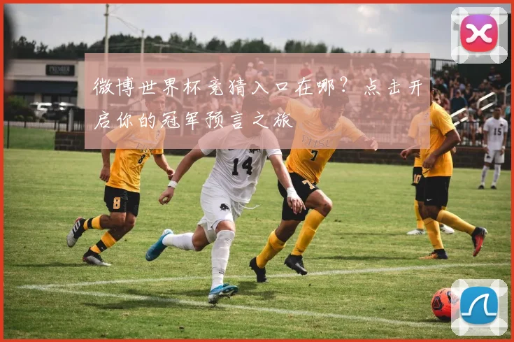 微博世界杯竞猜入口在哪？点击开启你的冠军预言之旅