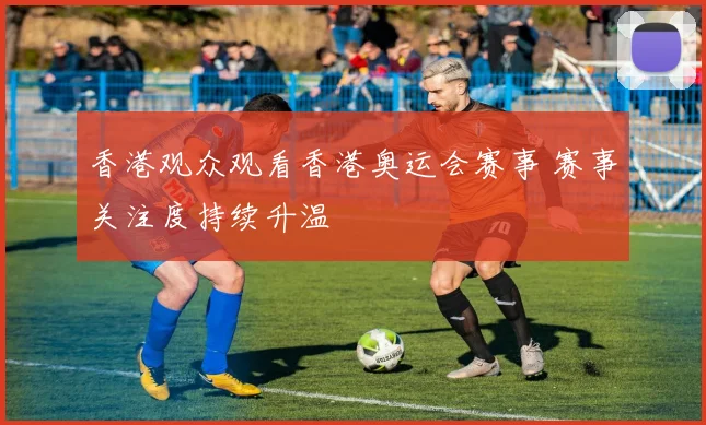 香港观众观看香港奥运会赛事 赛事关注度持续升温