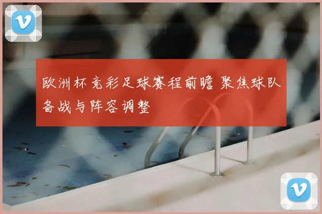 欧洲杯竞彩足球赛程前瞻 聚焦球队备战与阵容调整