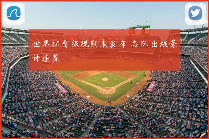 世界杯晋级规则表发布 各队出线条件速览