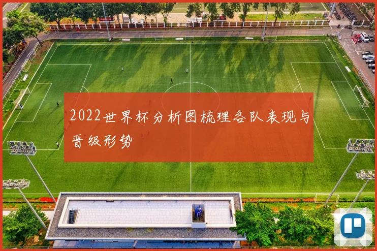 2022世界杯分析图梳理各队表现与晋级形势