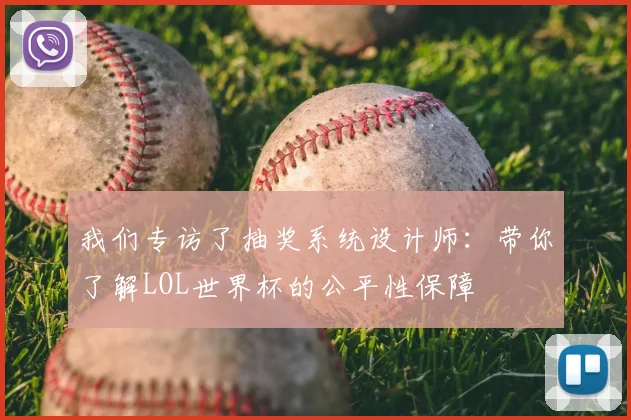 我们专访了抽奖系统设计师:带你了解LOL世界杯的公平性保障