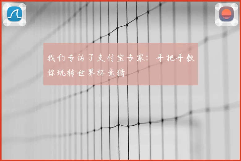我们专访了支付宝专家:手把手教你玩转世界杯竞猜