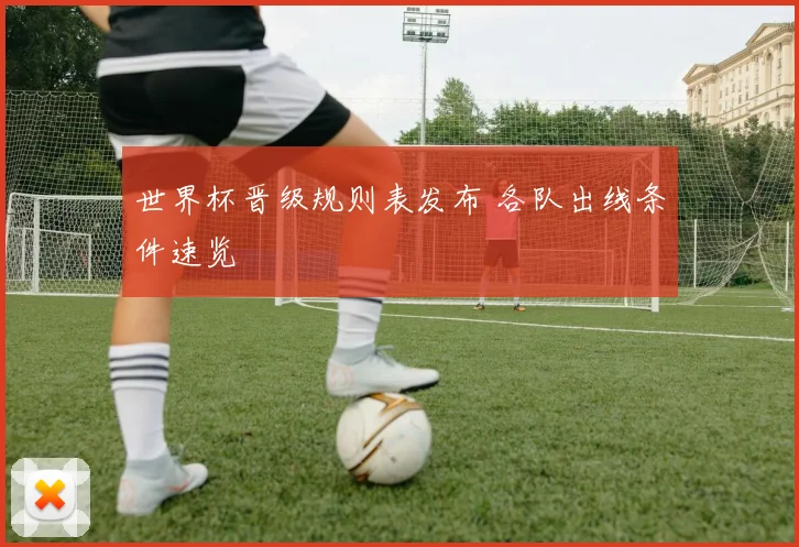 世界杯晋级规则表发布 各队出线条件速览