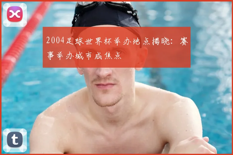 2004足球世界杯举办地点揭晓:赛事举办城市成焦点