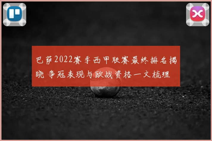 巴萨2022赛季西甲联赛最终排名揭晓 争冠表现与欧战资格一文梳理