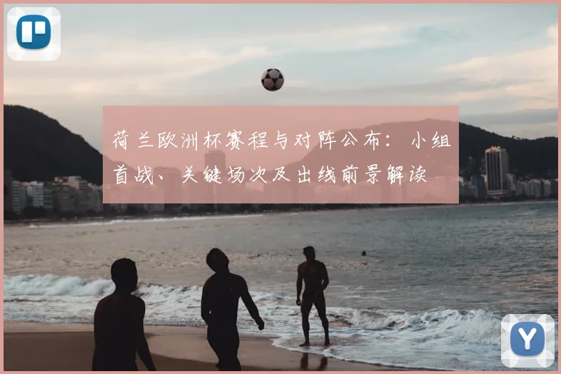 荷兰欧洲杯赛程与对阵公布:小组首战、关键场次及出线前景解读