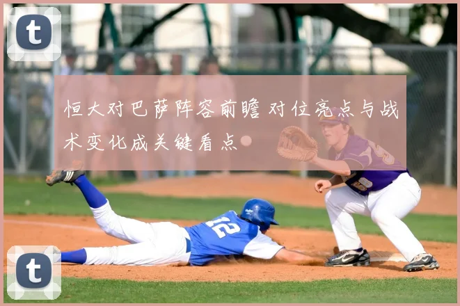 恒大对巴萨阵容前瞻 对位亮点与战术变化成关键看点