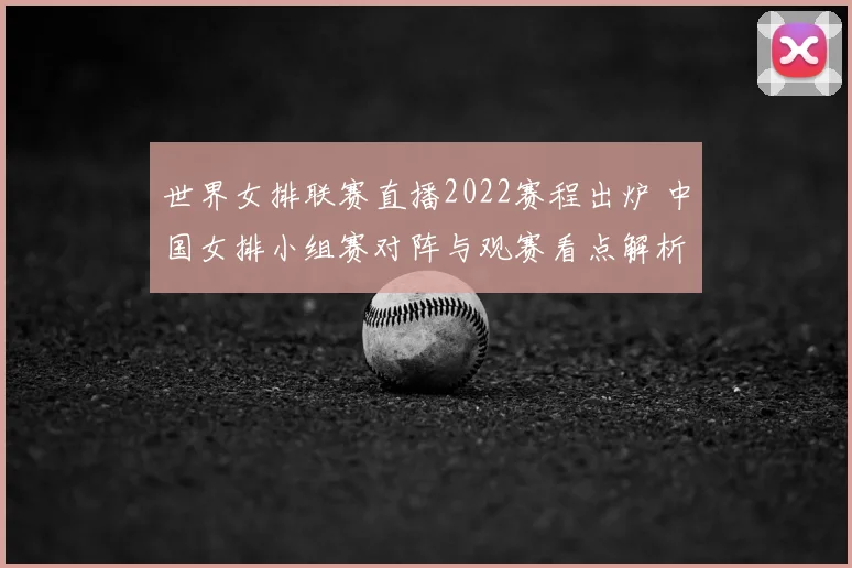 世界女排联赛直播2022赛程出炉 中国女排小组赛对阵与观赛看点解析