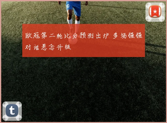 欧冠第二轮比分预测出炉 多场强强对话悬念升级