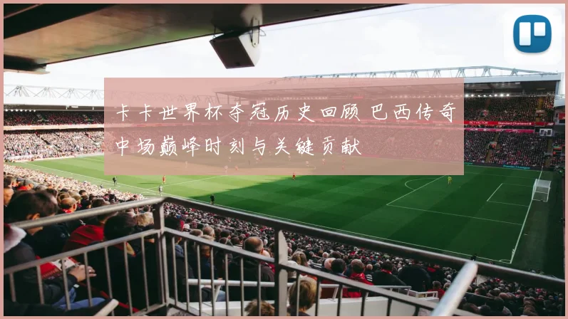 卡卡世界杯夺冠历史回顾 巴西传奇中场巅峰时刻与关键贡献