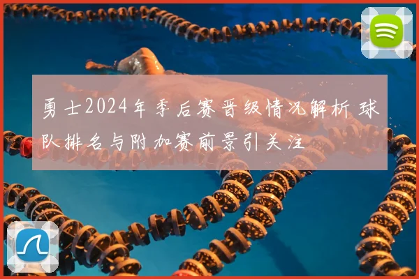 勇士2024年季后赛晋级情况解析 球队排名与附加赛前景引关注