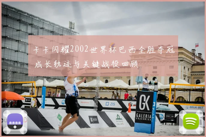 卡卡闪耀2002世界杯巴西全胜夺冠 成长轨迹与关键战役回顾