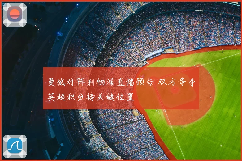 曼城对阵利物浦直播预告 双方争夺英超积分榜关键位置