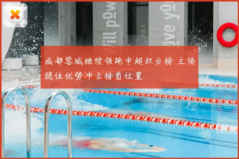 成都蓉城继续领跑中超积分榜 主场稳住优势冲击榜首位置