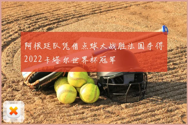 阿根廷队凭借点球大战胜法国夺得2022卡塔尔世界杯冠军