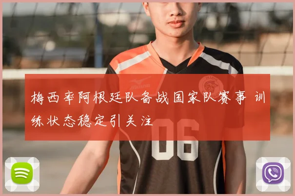 梅西率阿根廷队备战国家队赛事 训练状态稳定引关注