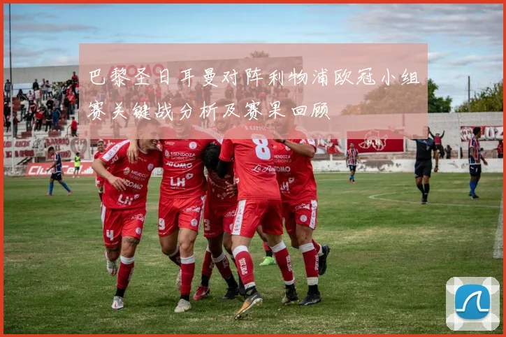 巴黎圣日耳曼对阵利物浦欧冠小组赛关键战分析及赛果回顾