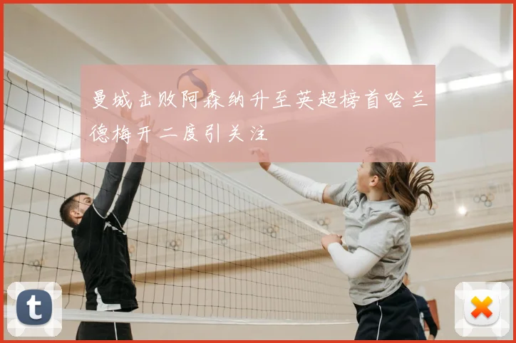 曼城击败阿森纳升至英超榜首哈兰德梅开二度引关注