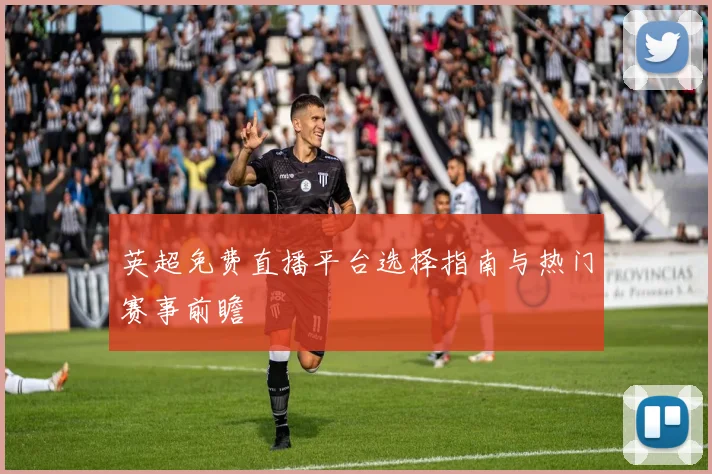 英超免费直播平台选择指南与热门赛事前瞻