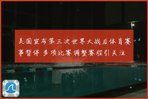 美国宣布第三次世界大战后体育赛事暂停 多项比赛调整赛程引关注