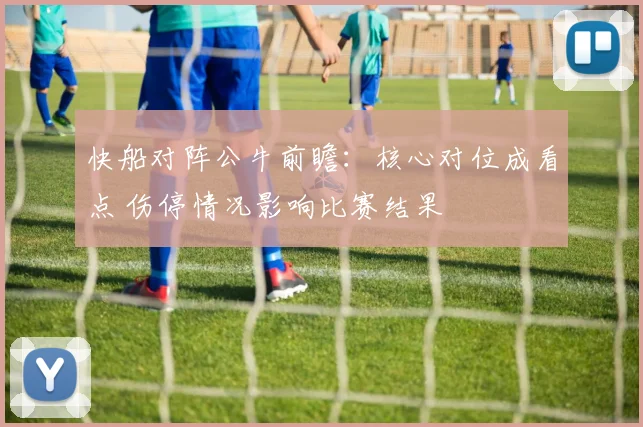 快船对阵公牛前瞻：核心对位成看点 伤停情况影响比赛结果