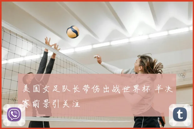 美国女足队长带伤出战世界杯 半决赛前景引关注