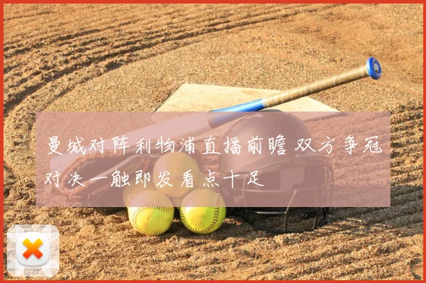 曼城对阵利物浦直播前瞻 双方争冠对决一触即发看点十足