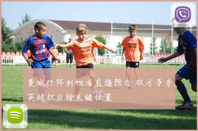 曼城对阵利物浦直播预告 双方争夺英超积分榜关键位置